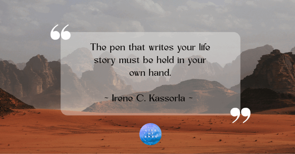 The Pen That Writes Your Life Story Must Be In Your Own Hand. ~ Irene C. Kassorla